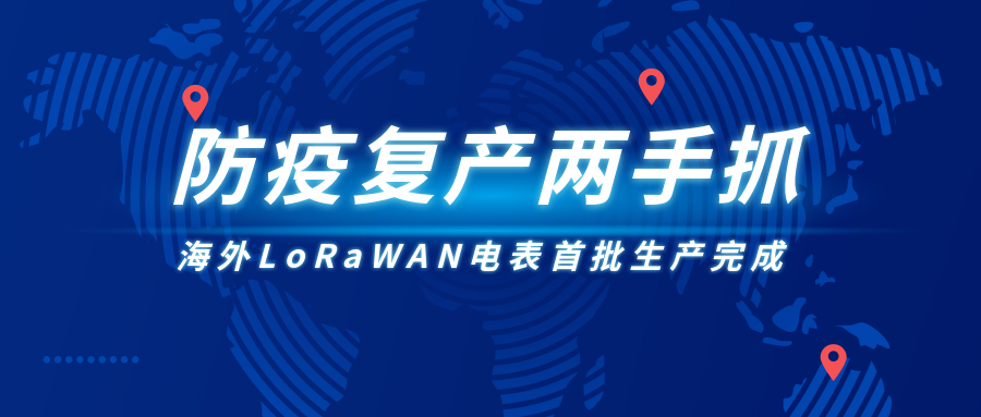 防疫復(fù)產(chǎn)兩手抓，海外LoRaWAN電表首批生產(chǎn)完成